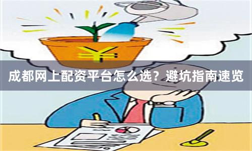 成都网上配资平台怎么选？避坑指南速览