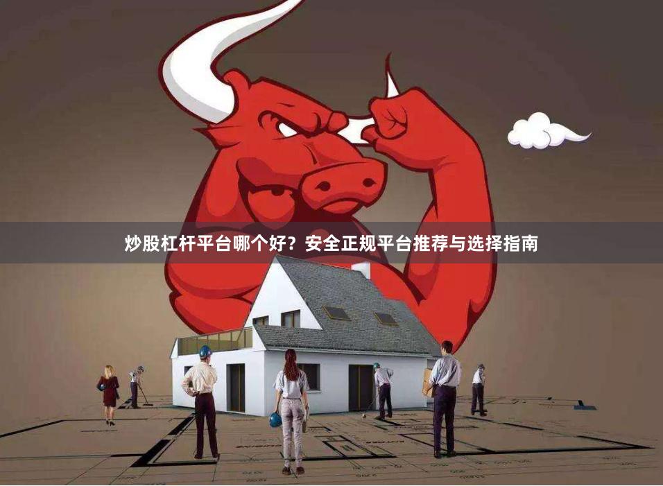 炒股杠杆平台哪个好？安全正规平台推荐与选择指南