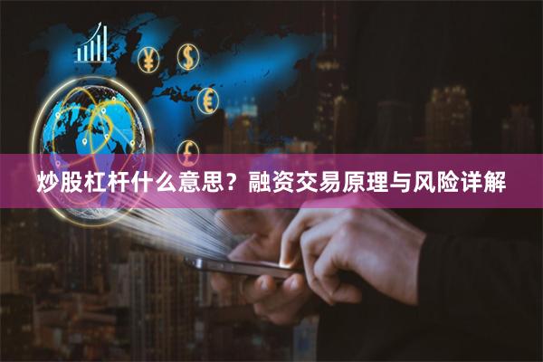 炒股杠杆什么意思？融资交易原理与风险详解
