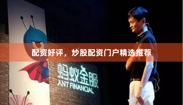 配资好评，炒股配资门户精选推荐